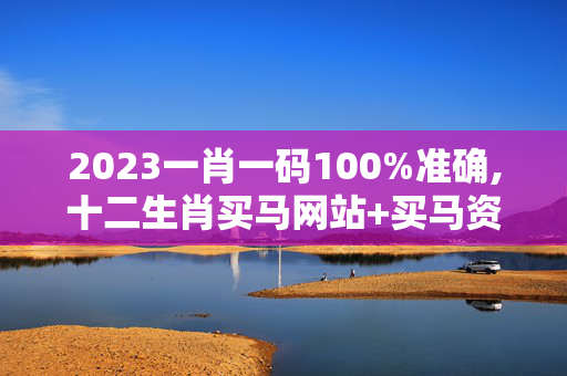 2023一肖一码100%准确,十二生肖买马网站+买马资料,3网通用：实用版093.019