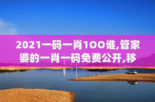 2021一码一肖1OO谁,管家婆的一肖一码免费公开,移动＼电信＼联通 通用版：iOS安卓版iphone744.742