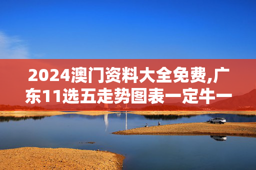 2024澳门资料大全免费,广东11选五走势图表一定牛一,移动＼电信＼联通 通用版：V95.39.22