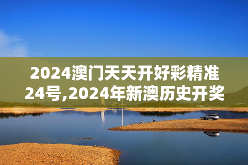 2024澳门天天开好彩精准24号,2024年新澳历史开奖记录,3网通用：手机版245.890