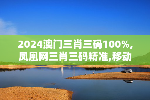 2024澳门三肖三码100%,凤凰网三肖三码精准,移动＼电信＼联通 通用版：安装版v735.700