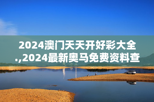 2024澳门天天开好彩大全.,2024最新奥马免费资料查,移动＼电信＼联通 通用版：网页版v735.026