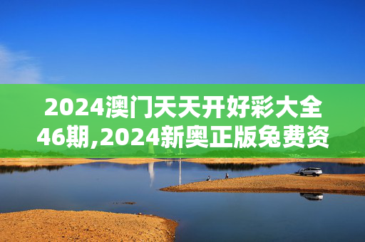 2024澳门天天开好彩大全46期,2024新奥正版兔费资料,移动＼电信＼联通 通用版：V02.45.50