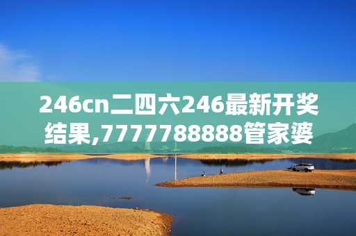 246cn二四六246最新开奖结果,7777788888管家婆中特,3网通用：3DM69.28.97