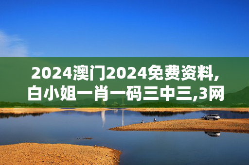 2024澳门2024免费资料,白小姐一肖一码三中三,3网通用：iPhone版v91.73.97