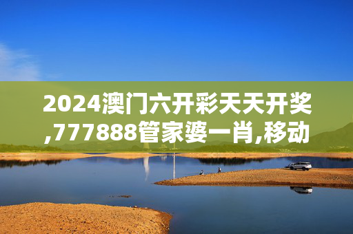 2024澳门六开彩天天开奖,777888管家婆一肖,移动＼电信＼联通 通用版：GM版v49.51.39