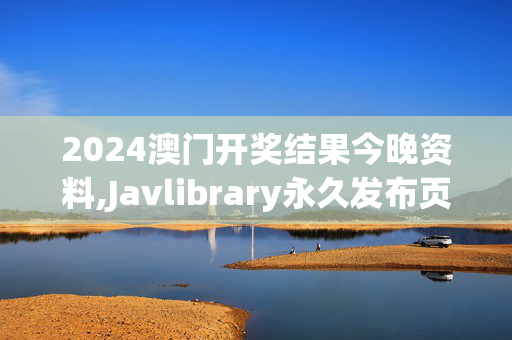 2024澳门开奖结果今晚资料,Javlibrary永久发布页,3网通用：iPad09.15.25