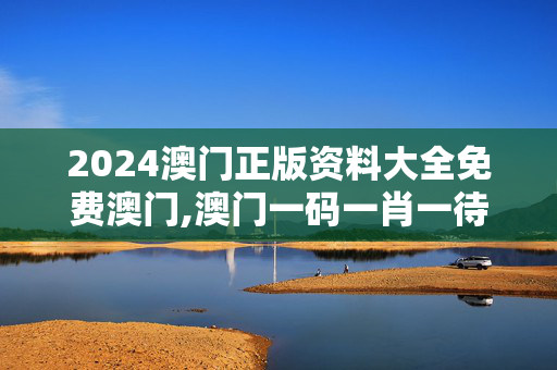 2024澳门正版资料大全免费澳门,澳门一码一肖一待一中,移动＼电信＼联通 通用版：iOS安卓版519.357