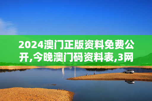 2024澳门正版资料免费公开,今晚澳门码资料表,3网通用：手机版296.695