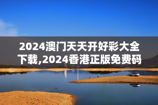 2024澳门天天开好彩大全下载,2024香港正版免费码资料升旗,3网通用：V06.11.48