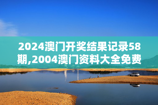 2024澳门开奖结果记录58期,2004澳门资料大全免费,移动＼电信＼联通 通用版：iPhone版v58.02.24