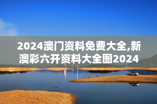 2024澳门资料免费大全,新澳彩六开资料大全图2024,3网通用：主页版v581.743