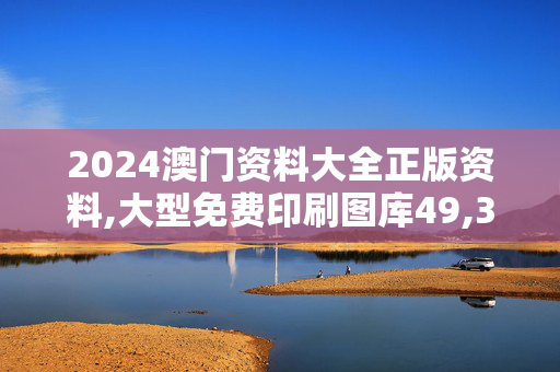 2024澳门资料大全正版资料,大型免费印刷图库49,3网通用：GM版v32.35.42