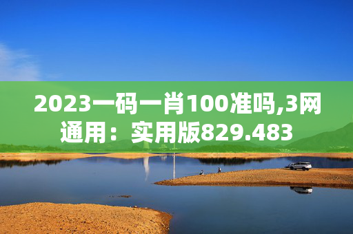 2023一码一肖100准吗,3网通用：实用版829.483