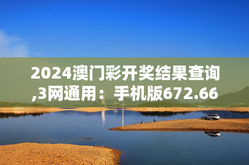 2024澳门彩开奖结果查询,3网通用：手机版672.661