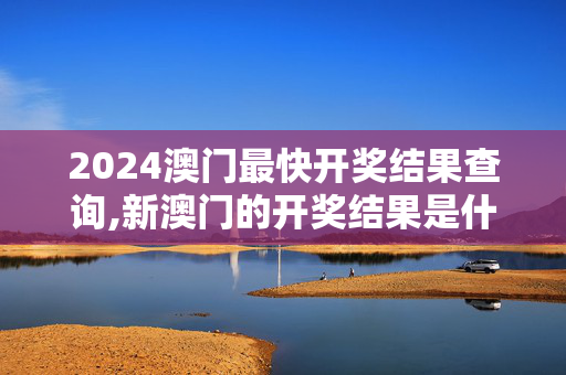 2024澳门最快开奖结果查询,新澳门的开奖结果是什么意思,移动＼电信＼联通 通用版：V38.24.30