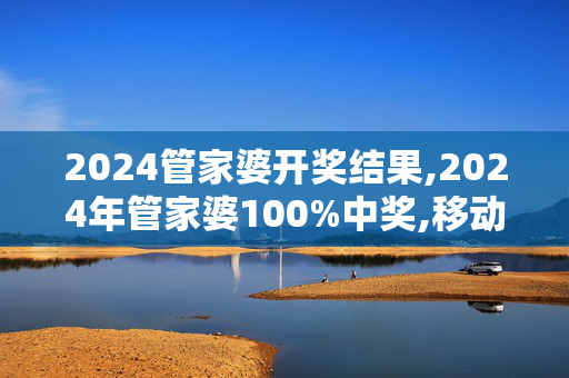 2024管家婆开奖结果,2024年管家婆100%中奖,移动＼电信＼联通 通用版：iPad63.52.04