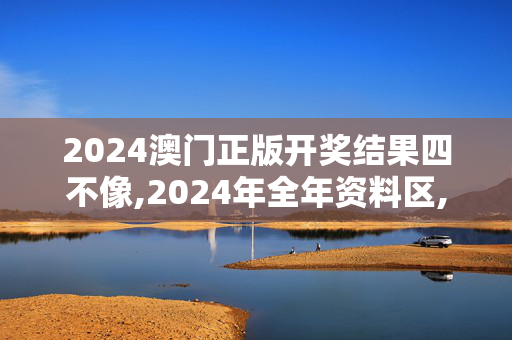 2024澳门正版开奖结果四不像,2024年全年资料区,3网通用：手机版341.920