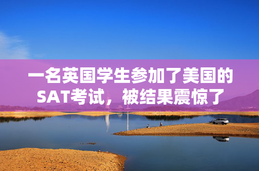 一名英国学生参加了美国的SAT考试，被结果震惊了