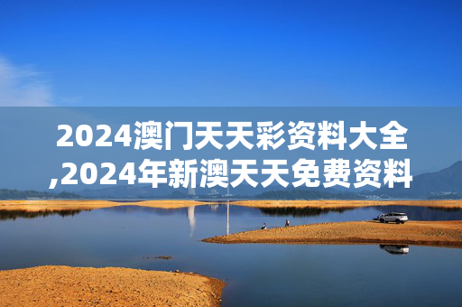 2024澳门天天彩资料大全,2024年新澳天天免费资料,3网通用：手机版355.140