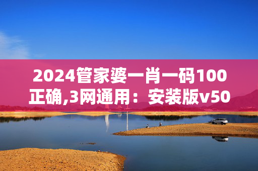 2024管家婆一肖一码100正确,3网通用：安装版v502.142