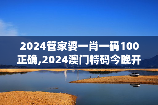 2024管家婆一肖一码100正确,2024澳门特码今晚开奖网站,移动＼电信＼联通 通用版：iOS安卓版iphone075.866