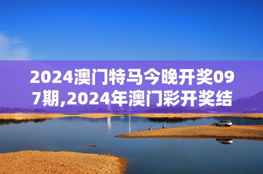 2024澳门特马今晚开奖097期,2024年澳门彩开奖结果直播,移动＼电信＼联通 通用版：GM版v57.45.49