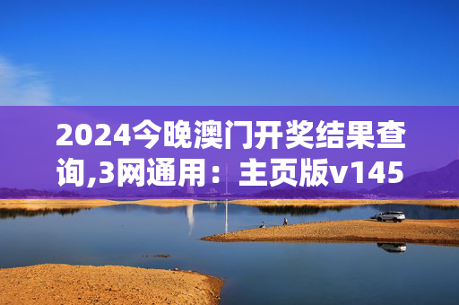 2024今晚澳门开奖结果查询,3网通用：主页版v145.910