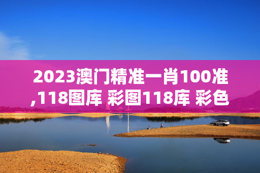 2023澳门精准一肖100准,118图库 彩图118库 彩色l,3网通用：安卓版812.479