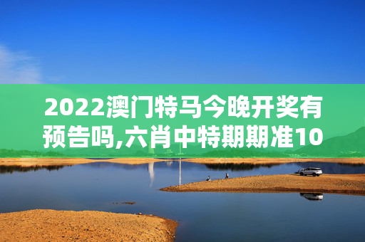 2022澳门特马今晚开奖有预告吗,六肖中特期期准100的适用范围,3网通用：安装版v645.002