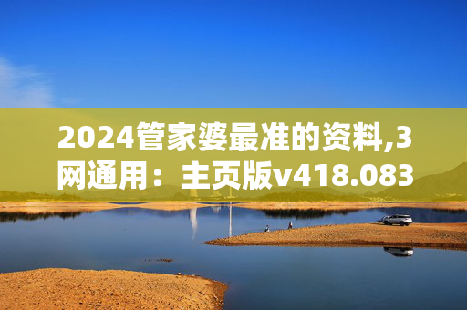 2024管家婆最准的资料,3网通用：主页版v418.083