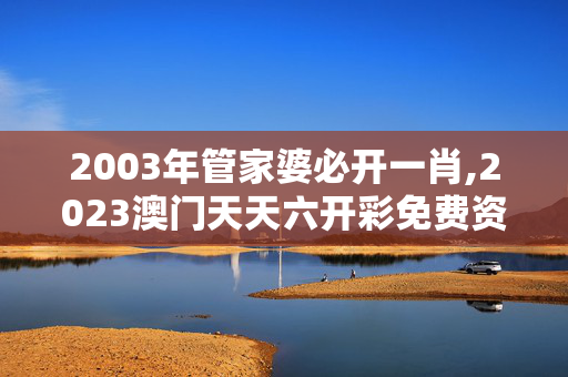 2003年管家婆必开一肖,2023澳门天天六开彩免费资料,3网通用：3DM22.17.69