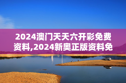 2024澳门天天六开彩免费资料,2024新奥正版资料免费提拱平码,移动＼电信＼联通 通用版：V24.67.74