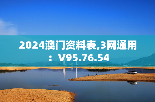 2024澳门资料表,3网通用：V95.76.54