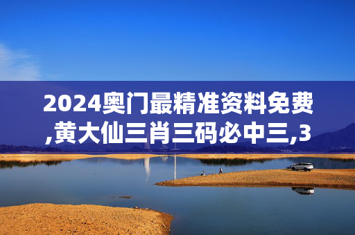 2024奥门最精准资料免费,黄大仙三肖三码必中三,3网通用：V48.48.02