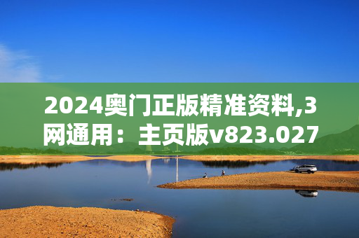 2024奥门正版精准资料,3网通用：主页版v823.027