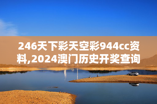 246天下彩天空彩944cc资料,2024澳门历史开奖查询酷知网,3网通用：实用版738.923