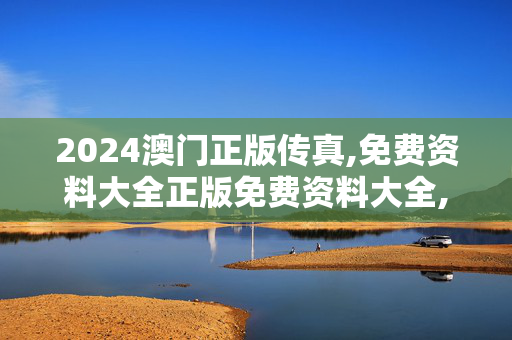 2024澳门正版传真,免费资料大全正版免费资料大全,3网通用：实用版098.279