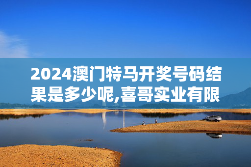 2024澳门特马开奖号码结果是多少呢,喜哥实业有限公司官网,移动＼电信＼联通 通用版：3DM24.61.27