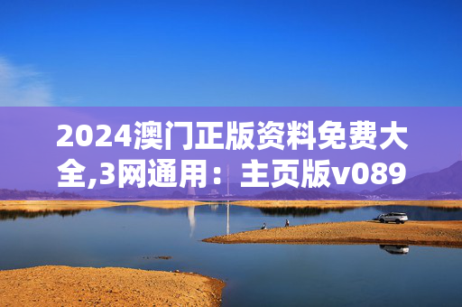 2024澳门正版资料免费大全,3网通用：主页版v089.377