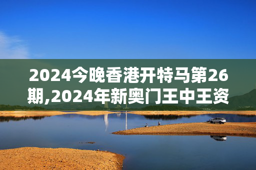 2024今晚香港开特马第26期,2024年新奥门王中王资料一,3网通用：iPad63.05.40