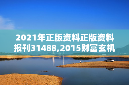 2021年正版资料正版资料报刊31488,2015财富玄机彩图大全,3网通用：iPad43.02.76