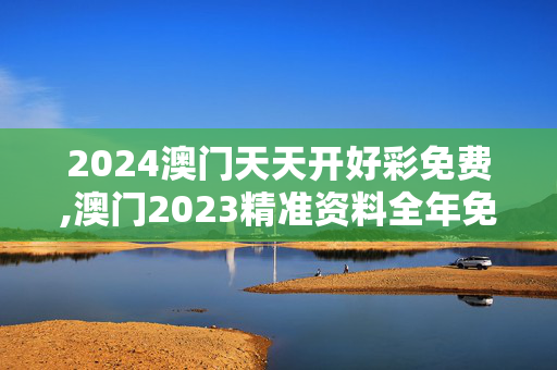 2024澳门天天开好彩免费,澳门2023精准资料全年免费,3网通用：实用版636.721