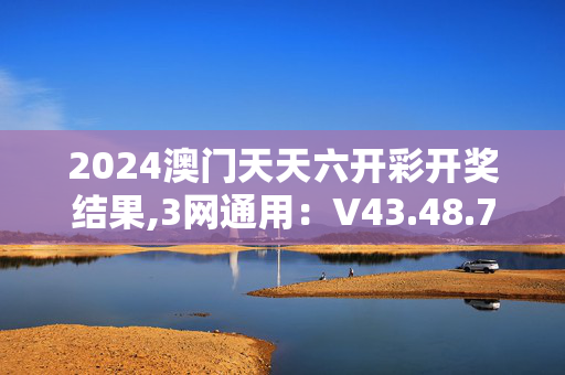 2024澳门天天六开彩开奖结果,3网通用：V43.48.73