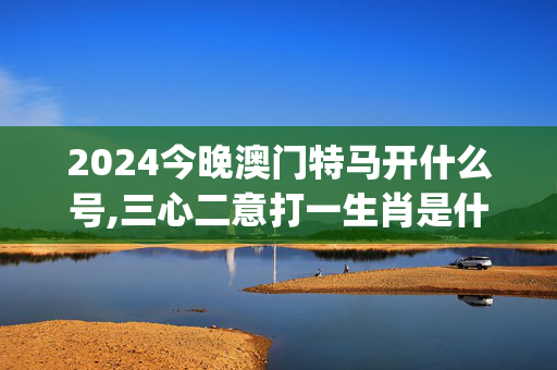 2024今晚澳门特马开什么号,三心二意打一生肖是什么呢？,移动＼电信＼联通 通用版：iOS安卓版iphone063.291