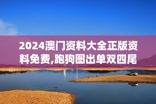 2024澳门资料大全正版资料免费,跑狗图出单双四尾,移动＼电信＼联通 通用版：iOS安卓版iphone573.466