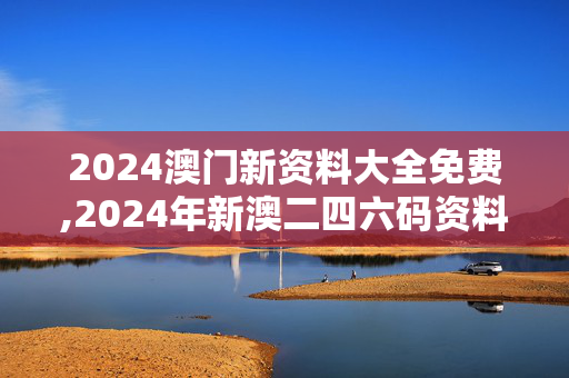 2024澳门新资料大全免费,2024年新澳二四六码资料,3网通用：安装版v501.322